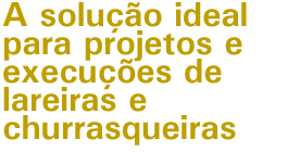 A solu&ccedil;&atilde;o ideal para projetos e execu&ccedil;&otilde;es de lareiras e churrasqueiras
